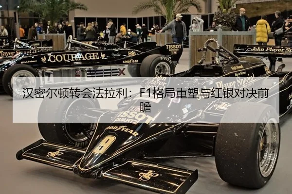 汉密尔顿转会法拉利：F1格局重塑与红银对决前瞻